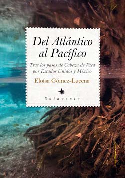 “Del Atlántico al Pacífico”, libro de Eloísa Gómez-Lucena. Tras los pasos de Cabeza de Vaca por Estados Unidos y México