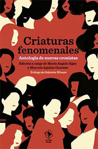 “Criaturas fenomenales”. Antología de nuevas cronistas hispanas, en edición de María Angulo y Marcela Aguilar, publicada por La Caja Books