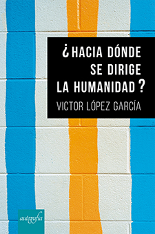 ¿Hacia dónde se dirige la humanidad?, de Victor López García